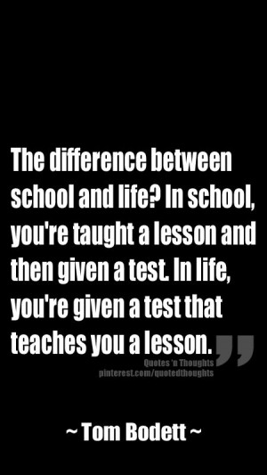 ... In life, you're given a test that teaches you a lesson. ~ Tom Bodett