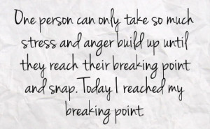 ... reach their breaking point and snap today i reached my breaking point