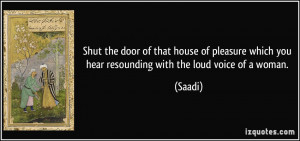 ... which you hear resounding with the loud voice of a woman. - Saadi