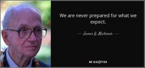 We are never prepared for what we expect. - James A. Michener
