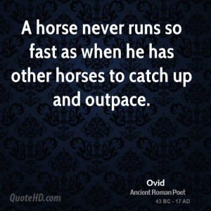 ... horse never runs so fast as when he has other horses to catch up and