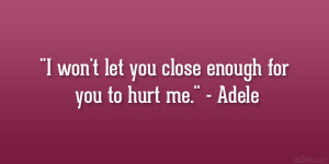won’t let you close enough for you to hurt me.” – Adele