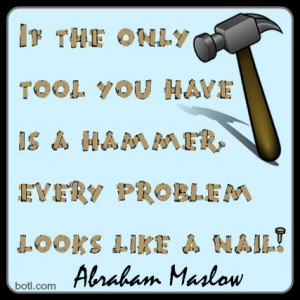 To a hammer, everything is a nail! #abraham Maslow #hammer #problem
