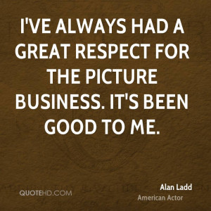 ve always had a great respect for the picture business. It's been ...