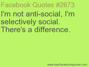 not anti-social, I'm selectively social. There's a difference.-Best ...