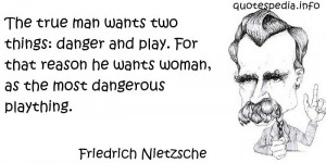 Friedrich Nietzsche - The true man wants two things: danger and play ...