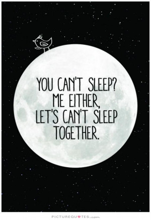 You can't sleep? Me either, let's can't sleep together Picture Quote ...