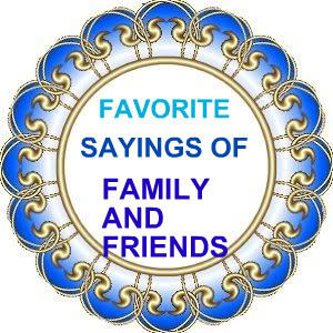 hello all welcome to favorite sayings of family and friends i know we ...