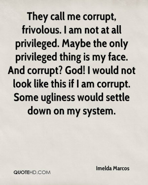 They call me corrupt, frivolous. I am not at all privileged. Maybe the ...