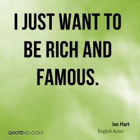 just want to be rich and famous.