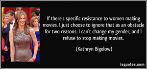 If there's specific resistance to women making movies, I just choose ...