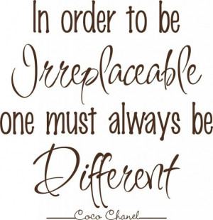 order to be irreplaceable one must always be different!! ~coco chanel ...