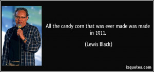 All the candy corn that was ever made was made in 1911. - Lewis Black