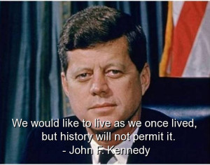 ... As We Once Lived, But History Will Not Permit It ” - John F. Kennedy