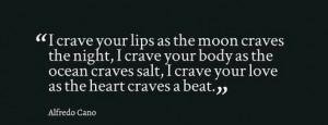 crave your lips as the moon craves the night, I crave your body as ...