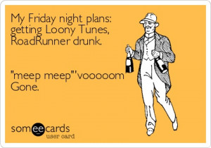 My Friday night plans: getting Loony Tunes, RoadRunner drunk. 'meep ...