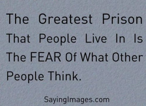 Insecurity = the fear of what other people think. Greatest Prison.