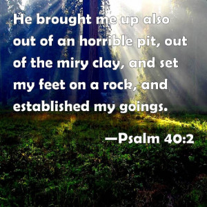 Psalm 40:2 JESUS brought me up out of a horrible pit, and I will NEVER ...