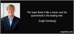 ... movie, and the quarterback is the leading man. - Leigh Steinberg