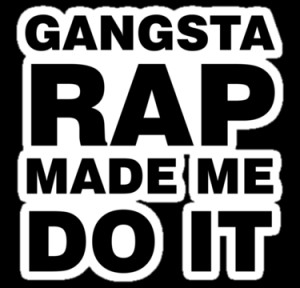 Gangster Rap Made Me Do It!!!