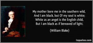 My mother bore me in the southern wild, And I am black, but O! my soul ...