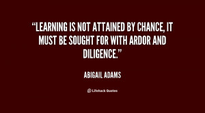 ... for with ardor and attended to with diligence quot abigail adams