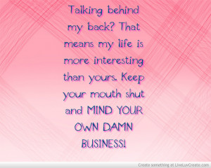 Talking Behind My Back! That Means My Life Is More Interesting Then ...