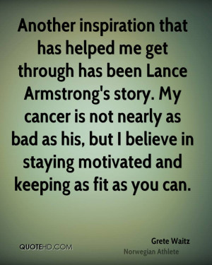 Another inspiration that has helped me get through has been Lance ...