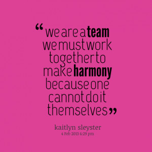 Quotes Picture: we are a team we must work together to make harmony ...