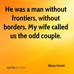 without frontiers, without borders. My wife called us the odd couple ...