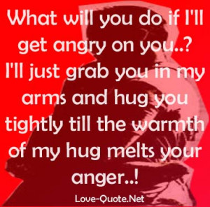 ... my arms and hug you tightly till the warmth of my hug melts your anger