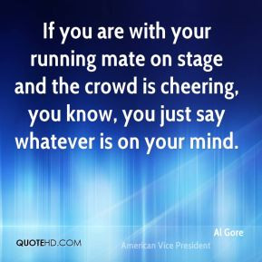 Al Gore - If you are with your running mate on stage and the crowd is ...