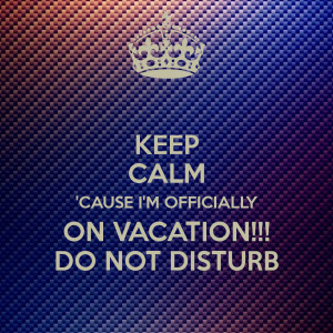 keep-calm-cause-im-officially-on-vacation-do-not-disturb.png