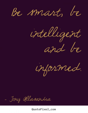 ... quotes - Be smart, be intelligent and be informed. - Inspirational