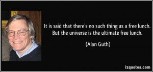... free lunch. But the universe is the ultimate free lunch. - Alan Guth
