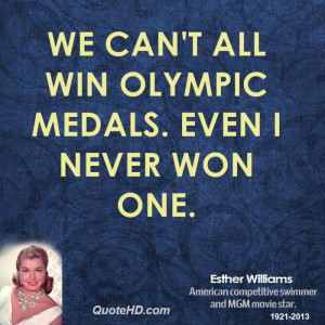 We can't all win Olympic medals. Even I never won one.