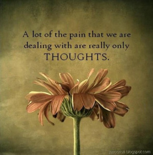 lot of the pain that we are dealing with are really only thoughts.