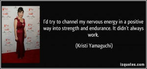 ... into strength and endurance. It didn't always work. - Kristi Yamaguchi