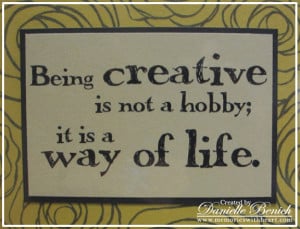 Being Creative Is Not a hobby,It Is a Way Of Life ~ Art Quote