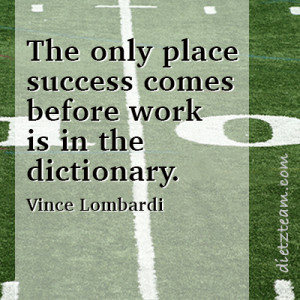 The only place success comes before work is in the dictionary. Vince ...
