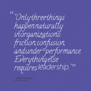 Only three things happen naturally in organizations: friction ...