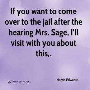 If you want to come over to the jail after the hearing Mrs. Sage, I'll ...