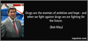 Drugs are the enemies of ambition and hope - and when we fight against ...