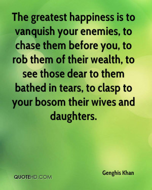 The greatest happiness is to vanquish your enemies, to chase them ...