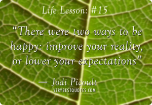 ... ways to be happy: improve your reality, or lower your expectations