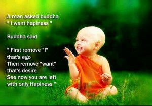 man asked buddha i want happiness buddha said first remove i that s ...