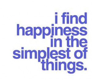 find happiness in the simplest of things. Try it. It will make you ...