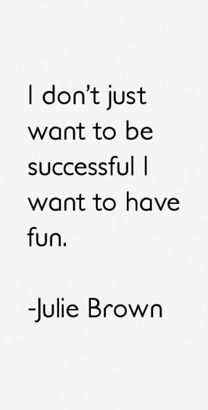 don't just want to be successful I want to have fun.