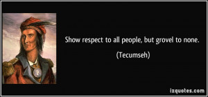 Show respect to all people, but grovel to none. - Tecumseh
