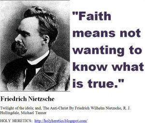 Faith means not wanting to know what is true. Friedrich Nietzsche.